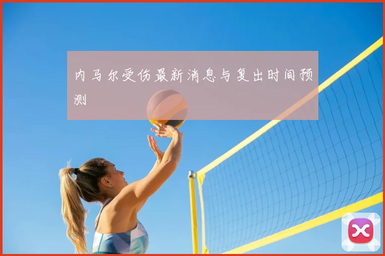 内马尔受伤最新消息与复出时间预测