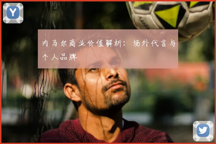 内马尔商业价值解析：场外代言与个人品牌
