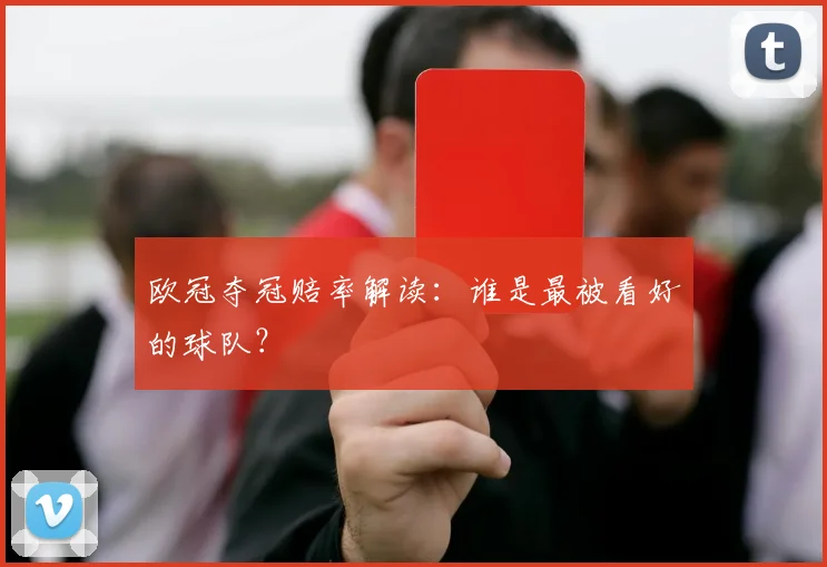 欧冠夺冠赔率解读：谁是最被看好的球队？