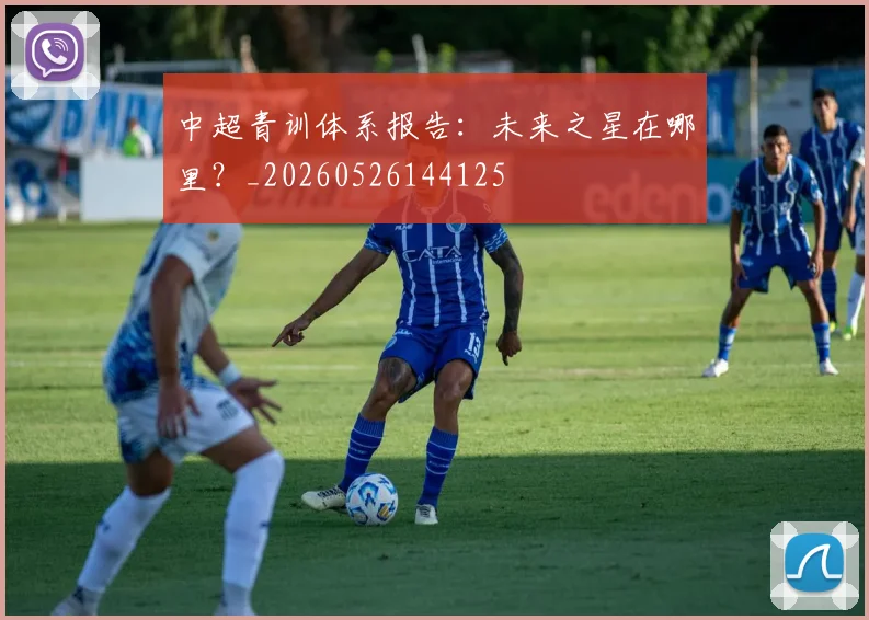 中超青训体系报告：未来之星在哪里？_20260526144125