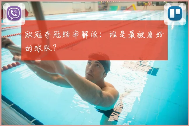 欧冠夺冠赔率解读：谁是最被看好的球队？
