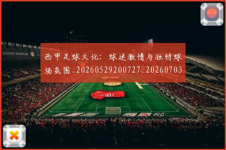 西甲足球文化：球迷激情与独特球场氛围_20260529200727_20260703181929