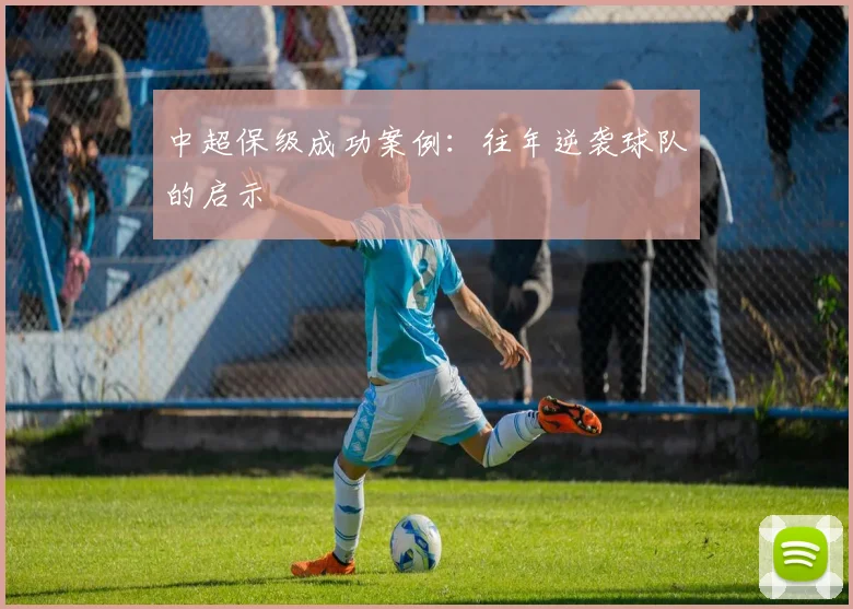 中超保级成功案例:往年逆袭球队的启示