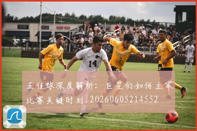 五佳球深度解析：巨星们如何主宰比赛关键时刻_20260605214552