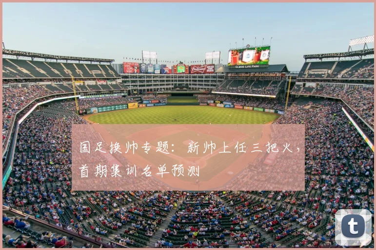 国足换帅专题：新帅上任三把火，首期集训名单预测