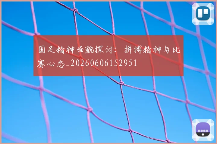 国足精神面貌探讨：拼搏精神与比赛心态_20260606152951