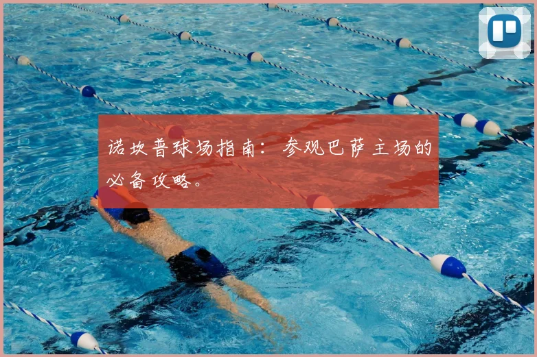 诺坎普球场指南：参观巴萨主场的必备攻略。
