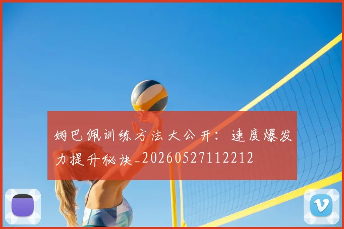 姆巴佩训练方法大公开:速度爆发力提升秘诀_20260527112212