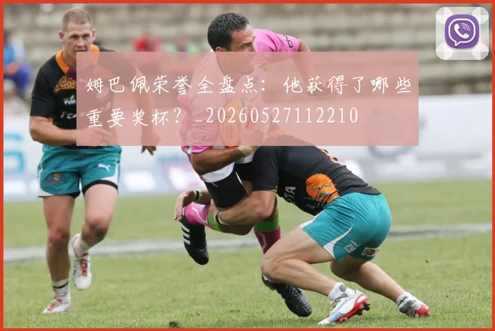 姆巴佩荣誉全盘点：他获得了哪些重要奖杯？_20260527112210