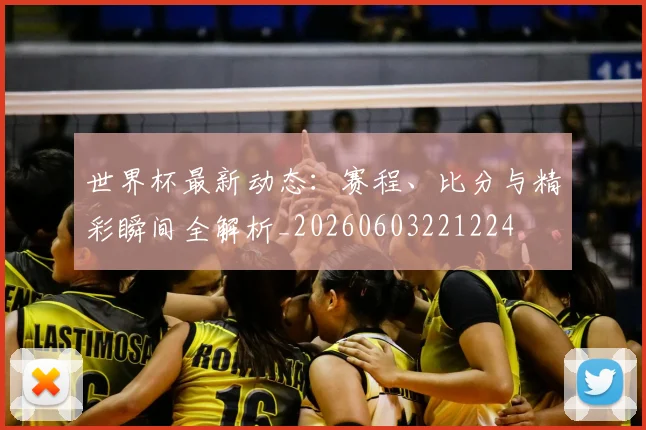 世界杯最新动态：赛程、比分与精彩瞬间全解析_20260603221224