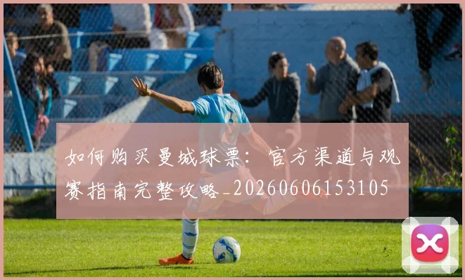 如何购买曼城球票：官方渠道与观赛指南完整攻略_20260606153105