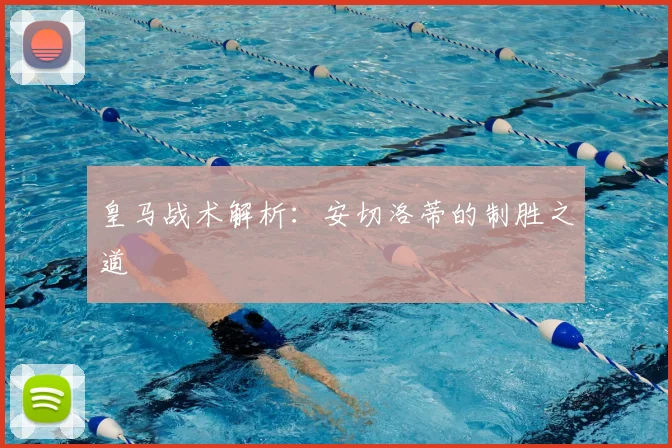 皇马战术解析：安切洛蒂的制胜之道