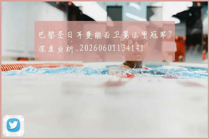 巴黎圣日耳曼能否卫冕法甲冠军?深度分析_20260601134141