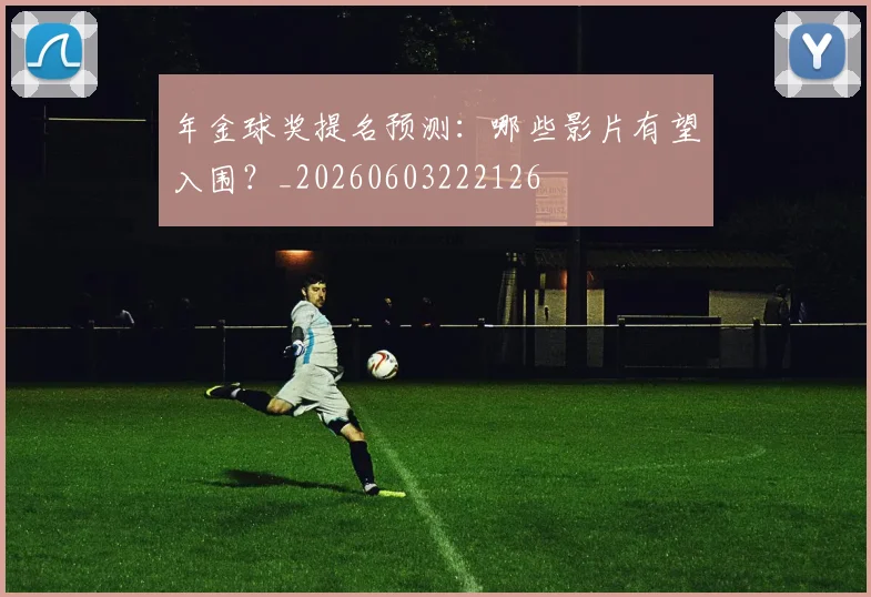 年金球奖提名预测：哪些影片有望入围？_20260603222126