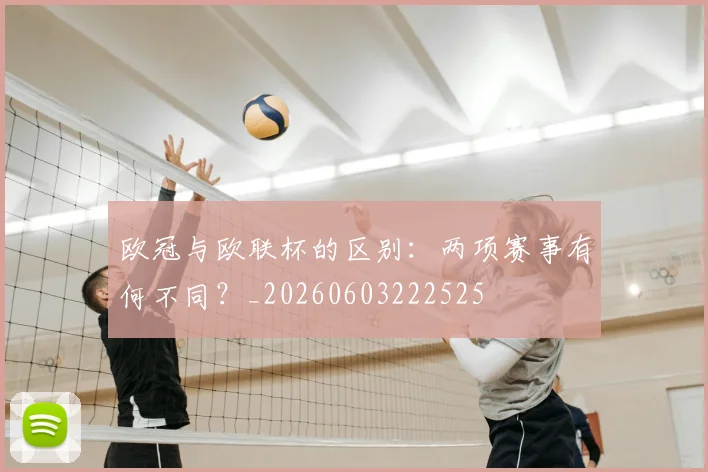 欧冠与欧联杯的区别:两项赛事有何不同?_20260603222525