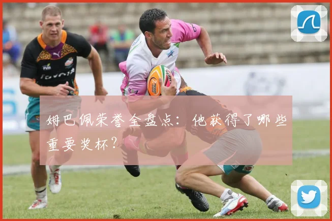 姆巴佩荣誉全盘点:他获得了哪些重要奖杯?