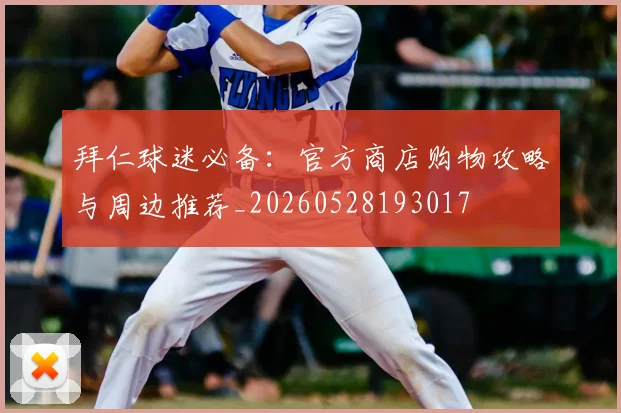 拜仁球迷必备：官方商店购物攻略与周边推荐_20260528193017