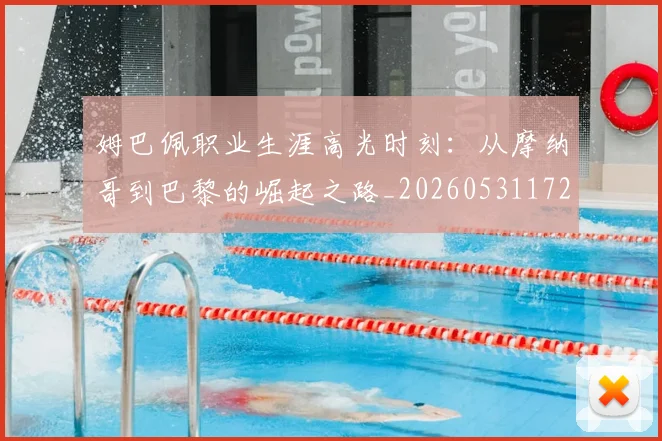 姆巴佩职业生涯高光时刻:从摩纳哥到巴黎的崛起之路_20260531172634