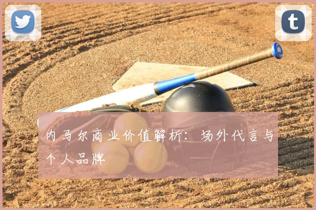 内马尔商业价值解析：场外代言与个人品牌