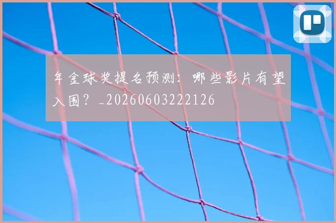 年金球奖提名预测:哪些影片有望入围?_20260603222126