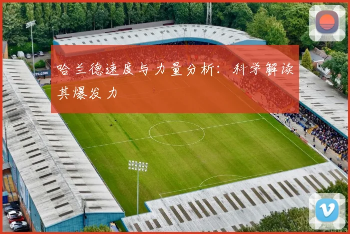 哈兰德速度与力量分析：科学解读其爆发力