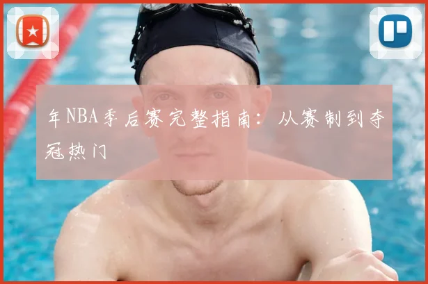 年NBA季后赛完整指南：从赛制到夺冠热门